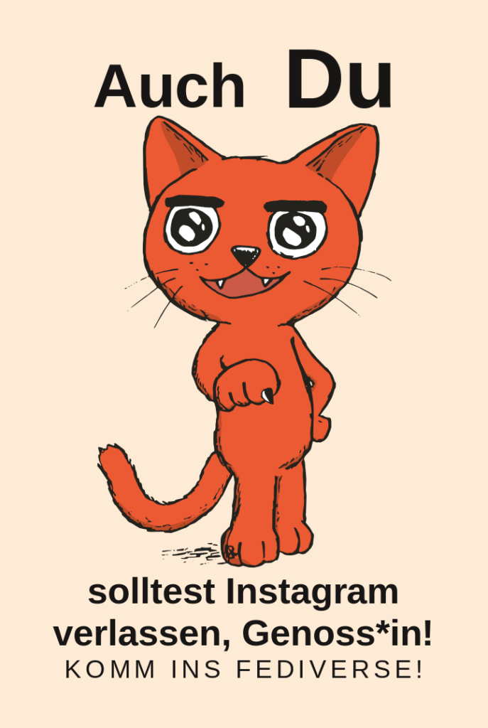 Eine Katze die herausfordernd auf einen zeigt, in Anspielung auf das Motiv mit dem Rote Armee Typen, der sagt "Auch du hältst die Küche sauebr, Genosse", die Katze sagt aber: Auch Du solltest Instagram verlassen, Genoss*in! Komm ins Fediverse!